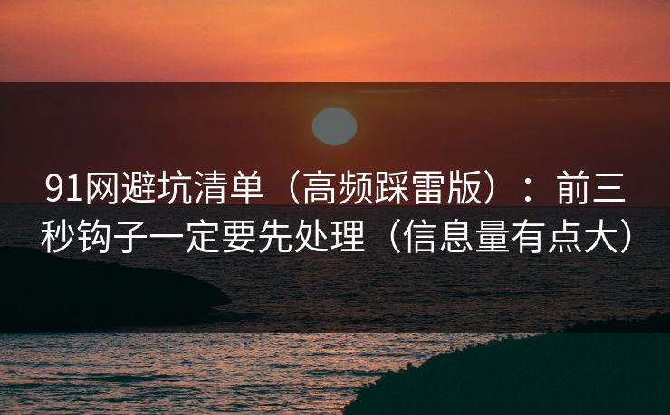 91网避坑清单（高频踩雷版）：前三秒钩子一定要先处理（信息量有点大）