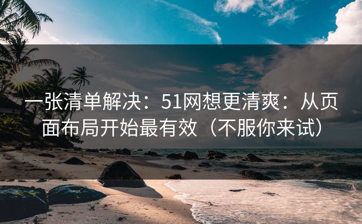 一张清单解决：51网想更清爽：从页面布局开始最有效（不服你来试）