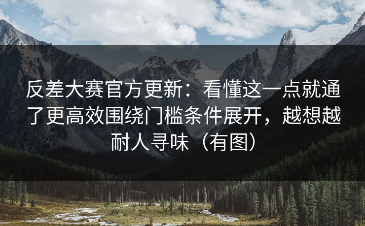 反差大赛官方更新：看懂这一点就通了更高效围绕门槛条件展开，越想越耐人寻味（有图）