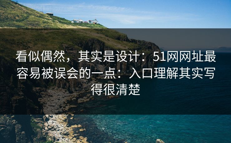 看似偶然，其实是设计：51网网址最容易被误会的一点：入口理解其实写得很清楚