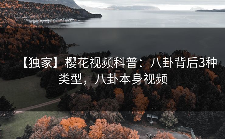 【独家】樱花视频科普：八卦背后3种类型，八卦本身视频